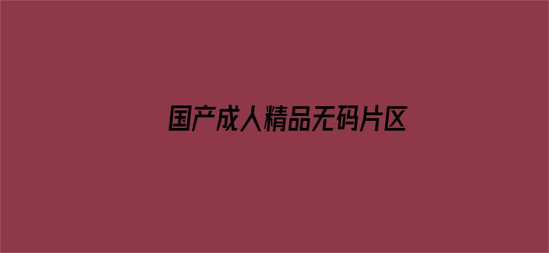 >国产成人精品无码片区在线观看横幅海报图